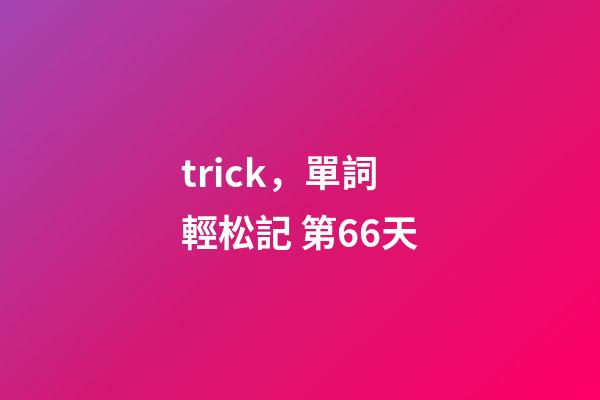 trick，單詞輕松記 第66天-第1張-觀點-玄機派